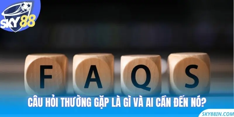 Câu Hỏi Thường Gặp là gì và ai cần đến nó?