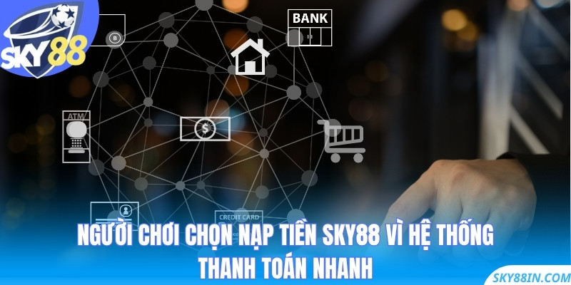 Người chơi chọn nạp tiền Sky88 vì hệ thống thanh toán nhanh