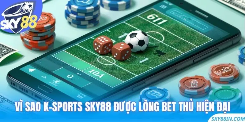 Vì sao K-sports Sky88 được lòng bet thủ hiện đại?